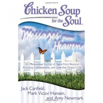 Chicken Soup for the Soul: Messages from Heaven: 101 Miraculous Stories of Signs from Beyond, Amazing Connections, and Love That Doesnt Die