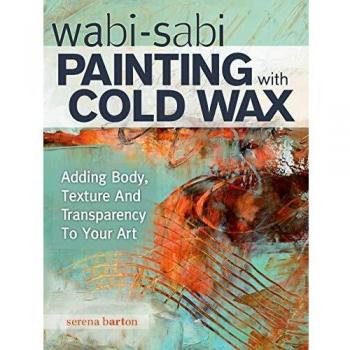 Wabi Sabi Painting with Cold Wax: Adding Body, Texture and Transparency to Your Art
