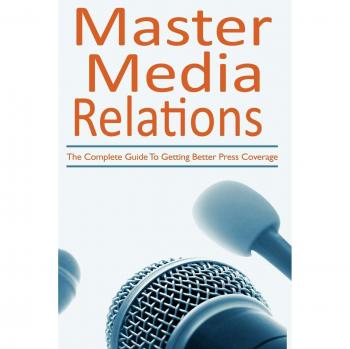 Master Media Relations: Comprehensive Guide for Enhanced Press Coverage by Donna Giancontieri