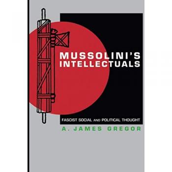 Mussolini's Intellectuals: Fascist Social and Political Thought by A. James Gregor