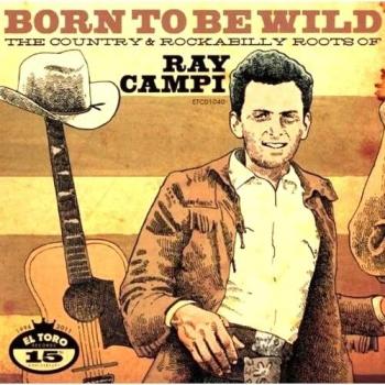 Born To Be Wild: The Country And Rockabilly Roots Of Ray Campi