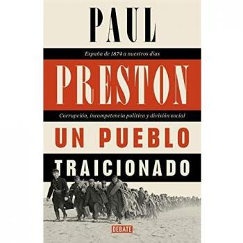 Un pueblo traicionado: España de 1874 a nuestros días. Corrupción, incompetencia política y división social - Paul Preston