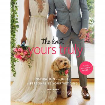 Knot's Yours Truly: Inspiration and Ideas to Personalize Your Wedding