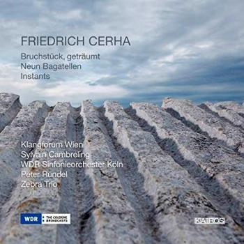 Cerha: Bruchstuck, Getraumtm; Neun Bagatellen; Instants / Klangforum Wien, Wdr Sinfonieorchester Koln, Zebra Trio - Cambreling, Rundel