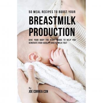 50 Recetas de Comidas para Aumentar la Producción de Leche Materna: Alimentos Esenciales para Generar Leche de Alta Calidad Rápidamente