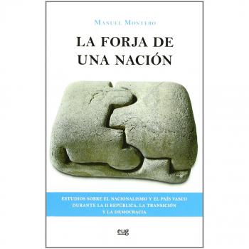 La forja de una nación.: Estudios sobre el nacionalismo y el Pais Vasco durante La II Republica, la transición y la democracia