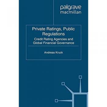 Private Ratings, Public Regulations: Credit Rating Agencies and Global Financial Governance