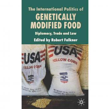 The International Politics of Genetically Modified Food: Diplomacy, Trade and Law