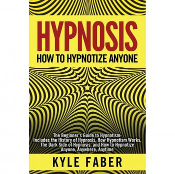 Beginner's Guide to Hypnosis: How to Hypnotize Anyone Anywhere - Includes History, Techniques, and Dark Side Insights
