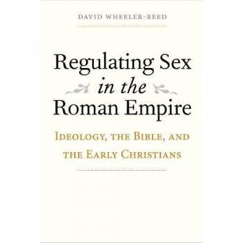 Regulating Sex in the Roman Empire: Ideology, the Bible, and the Early Christians