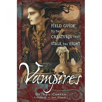 Vampires: A Field Guide to the Creatures That Stalk the Night