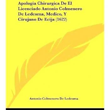 Apologia Chirurgica De El Licenciado Antonio Colmenero De Ledesma, Medico, Y Cirujano De Ecija