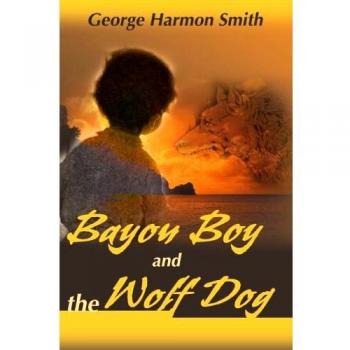 Bayou Boy and the Wolf Dog - Paperback Edition by George Harmon Smith