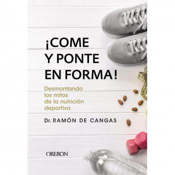¡Come y ponte en forma! Desmontando los mitos de la nutrición deportiva - DE CANGAS MORÁN, RAMÓN