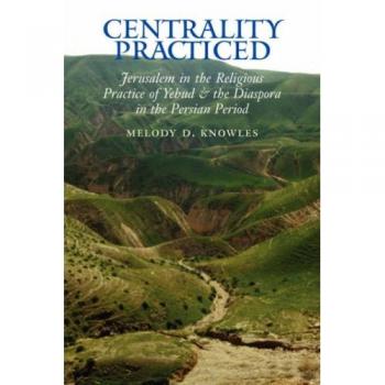 Centralidad Practicada: Jerusalén en la Práctica Religiosa de Yehud y la Diáspora Durante el Período Persa (Arqueología y Estudios Bíblicos, Volumen 16)