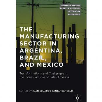 The Manufacturing Sector in Argentina, Brazil, and Mexico: Transformations and Challenges in the Industrial Core of Latin America
