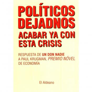 Políticos dejadnos acabar ya con esta crisis. Respuesta de un don nadie a Paul Krugman, premio nóvel de economía