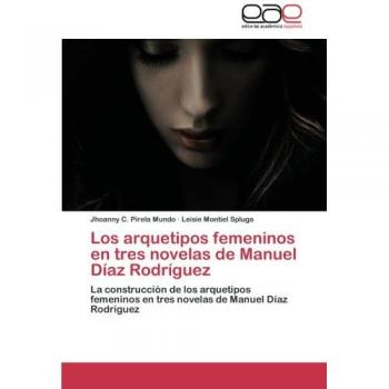 Los Arquetipos Femeninos En Tres Novelas de Manuel Diaz Rodriguez: La construcción de los arquetipos femeninos en tres novelas de Manuel Díaz Rodríguez