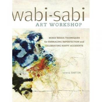 Wabi-Sabi Art Workshop: Mixed Media Techniques for Embracing Imperfection and Celebrating Happy Accident s: Mixed Media Techniques for Embracing Imperfection and Celebrating Happy Acccidents