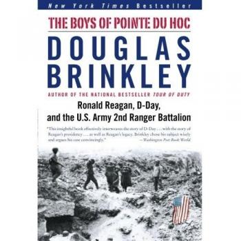 The Boys of Pointe du Hoc: Ronald Reagan, D-Day, and the U.S. Army 2nd Ranger Battalion - Historical Military Biography