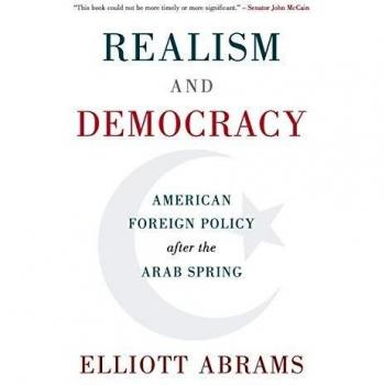 Realism and Democracy: U.S. Foreign Policy Post-Arab Spring by Elliott Abrams