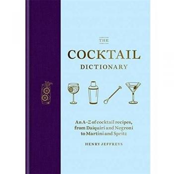 The Cocktail Dictionary: An A–Z of cocktail recipes, from Daiquiri and Negroni to Martini and Spritz