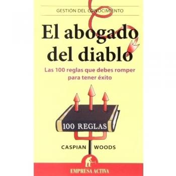 Abogado Del Diablo, El: Las 100 Reglas Que Debes Romper Para Tener Exito