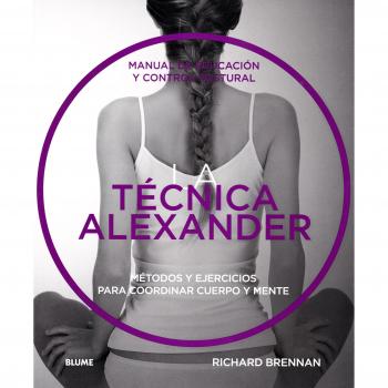 La técnica Alexander: Manual de educación y control postural - BRENNAN, RICHARD