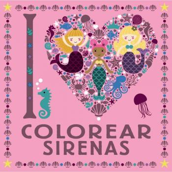 I LOVE colorear sirenas - Varios Autores