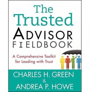 The Trusted Advisor Fieldbook: A Comprehensive Toolkit for Leading with Trust