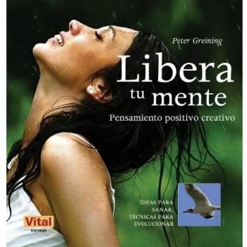 Libera tu mente: Una guía esencial de pensamiento positivo creativo para tu bienestar