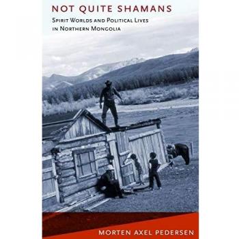 Not Quite Shamans: Spirit Worlds and Political Lives in Northern Mongolia