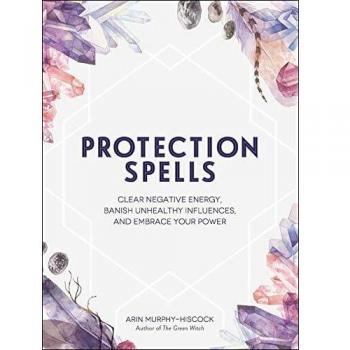 Protection Spells: Clear Negative Energy, Banish Unhealthy Influences, and Embrace Your Power