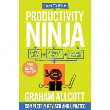 How to be a Productivity Ninja UPDATED EDITION: Worry Less, Achieve More and Love What You Do