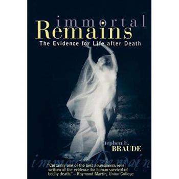Immortal Remains: Evidence of Life After Death by Stephen E. Braude