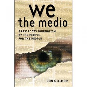 We the Media: Grassroots Journalism By the People, For the People