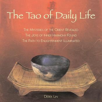 Tao of Daily Life: The Mysteries of the Orient Revealed, the Joys of Inner Harmony Found, the Path to Enlightenment Illuminated