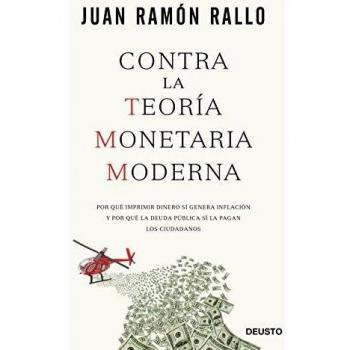 Contra la Teoría Monetaria Moderna: Por qué imprimir dinero sí genera inflación y por qué la deuda pública sí la pagan los ciudadanos - Rallo Julián, Juan Ramón