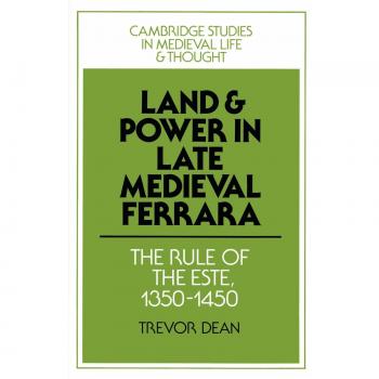 Tierra y Poder en la Ferrara Medieval Tardía: El Gobierno de los Este, 1350-1450 (Estudios de Cambridge sobre la Vida y el Pensamiento Medieval: Cuarta Serie, Volumen 7)