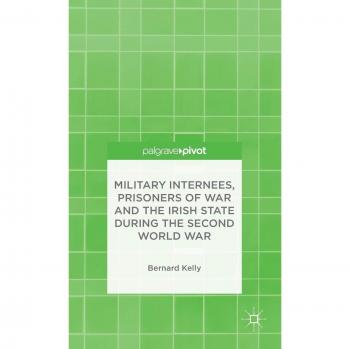 Military Internees, Prisoners of War and the Irish State during the Second World War