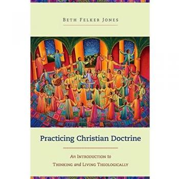 Practicing Christian Doctrine: An Introduction To Thinking And Living Theologically