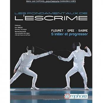 Les fondamentaux de l'escrime : Fleuret, épée, sabre : S'initier et progresser