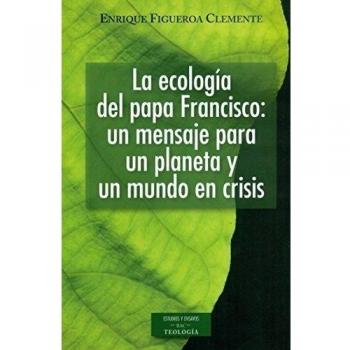 La ecología del papa Francisco: un mensaje para un planeta y un mundo en crisis: Reflexiones ecológicas sobre la Carta encíclica Laudato si' sobre el cuidado de la casa común