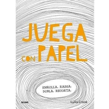 Juega con papel: Enrolla. Rasga. Dobla. Recorta