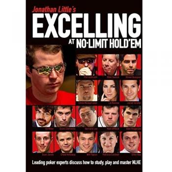 Jonathan Little's Excelling at No-Limit Hold'em: Leading Poker Experts Discuss How to Study, Play and Master Nlhe