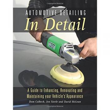 Automotive Detailing in Detail: A Guide to Enhancing, Renovating and Maintaining Your Vehicle's Appearance