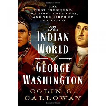 The Indian World of George Washington: The First President, the First Americans, and the Birth of the Nation