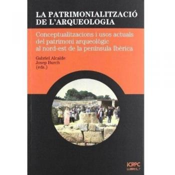 La patrimonialització de l'arqueologia: Conceptualitzacions i usos actuals del patrimoni arqueològic al nord-est de la península Ibèrica