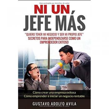 Ni Un Jefe Más. Quiero tener mi negocio y ser mi propio jefe. Secretos para independizarse: Cómo un Emprendedor Exitoso. Cómo crear una empresa exitosa. Cómo emprender e iniciar un negocio rentable