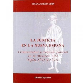 La Justicia En La Nueva España: Criminalidad Y Arbitrio Judicial En La Mixteca Alta. Siglos XVII Y XVIII
